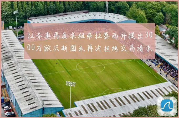 拉齐奥再度求租弗拉泰西并提出3000万欧买断国米再次拒绝交易请求