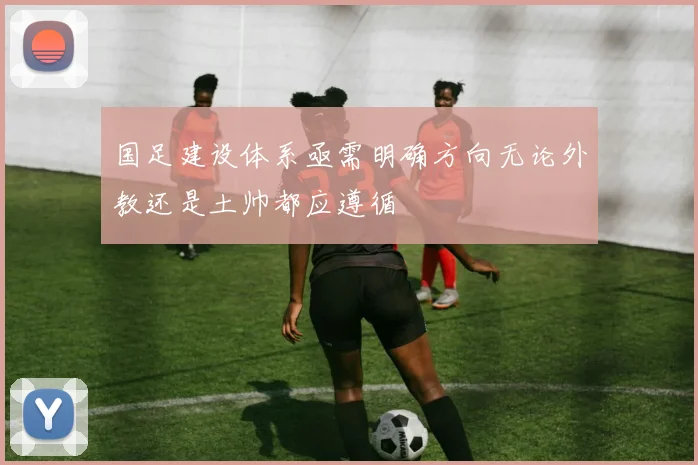国足建设体系亟需明确方向无论外教还是土帅都应遵循