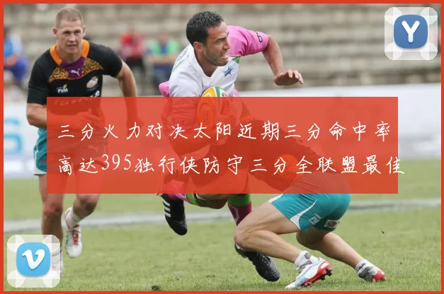 三分火力对决太阳近期三分命中率高达395独行侠防守三分全联盟最佳