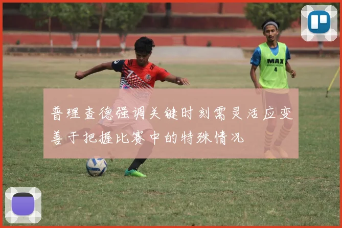 普理查德强调关键时刻需灵活应变善于把握比赛中的特殊情况